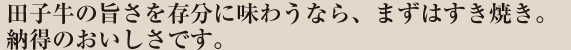 期待を裏切らない旨さ。田子牛の旨さを存分に味わうなら、まずはすき焼き。
