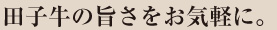 田子牛の旨さをお気軽に。