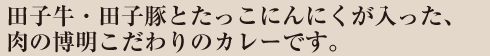 田子牛・田子豚とたっこにんにくが入った、
肉の博明こだわりのカレーです。