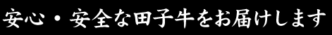 安心・安全な田子牛をお届けします